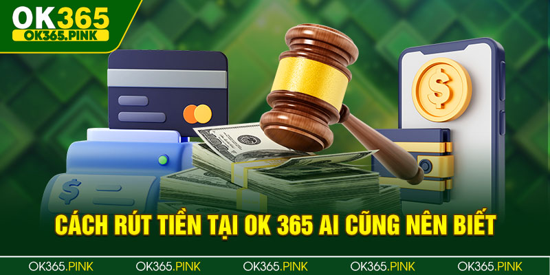 Cách rút tiền tại OK365 ai cũng có thể làm được nếu đáp ứng được điều kiện