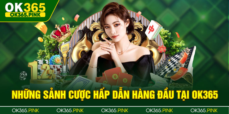 Những sảnh cược hấp dẫn hàng đầu tại ok365