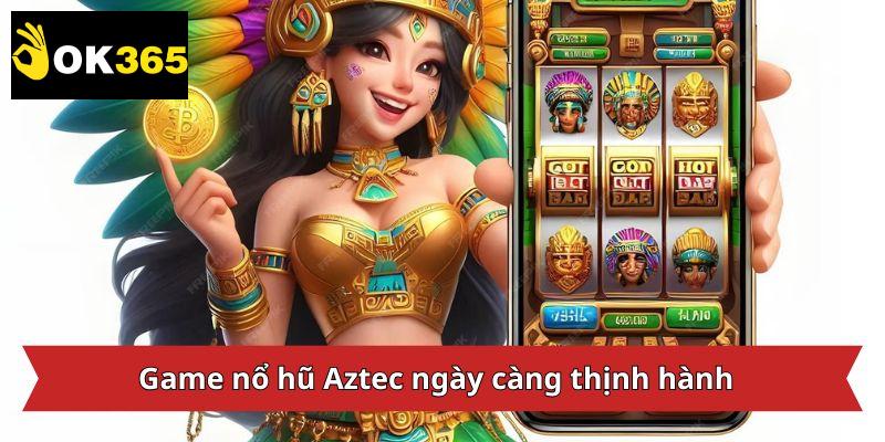 Game nổ hũ Aztec ngày càng thịnh hành