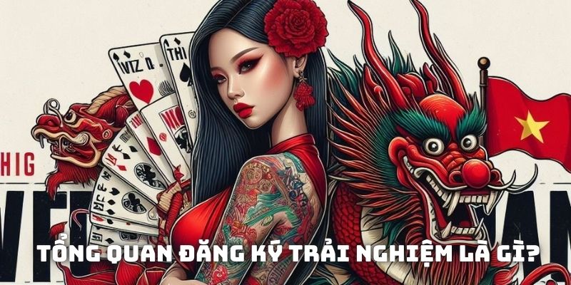 Tổng quan đăng ký trải nghiệm là gì?