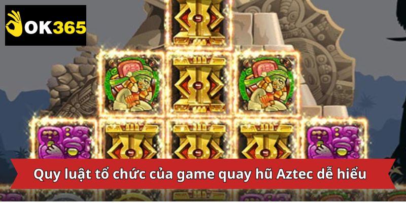 Quy luật tổ chức của game quay hũ Aztec dễ hiểu